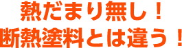 熱だまり無し！断熱塗料とは違う！